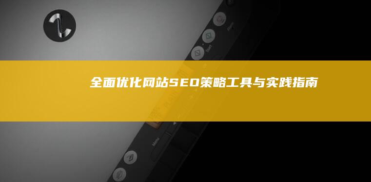 全面优化网站SEO：策略、工具与实践指南