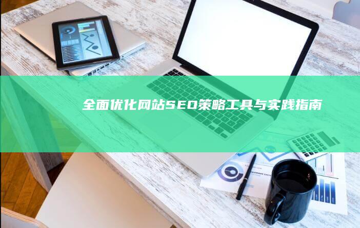 全面优化网站SEO：策略、工具与实践指南